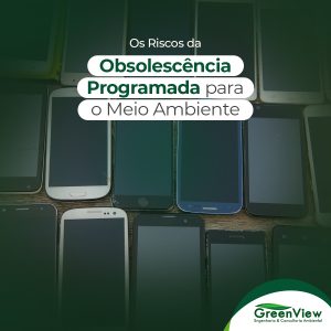 Os Riscos da Obsolescência Programada para o Meio Ambiente